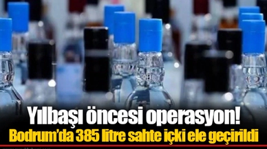 Yılbaşı öncesi operasyon! Bodrum’da 385 litre sahte içki ele geçirildi