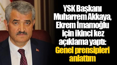 YSK Başkanı Muharrem Akkaya,  Ekrem İmamoğlu için ikinci kez açıklama yaptı: Genel prensipleri anlattım