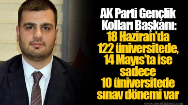 AK Parti Gençlik Kolları Başkanı: 18 Haziran'da 122 üniversitede, 14 Mayıs'ta ise sadece 10 üniversitede sınav dönemi var