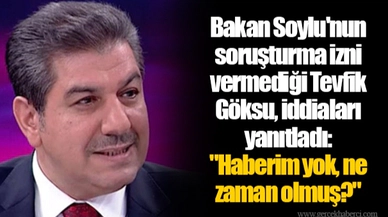 Bakan Soylu'nun soruşturma izni vermediği Tevfik Göksu, iddiaları yanıtladı: "Haberim yok, ne zaman olmuş?"
