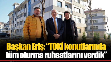 Başkan Eriş: “TOKİ konutlarında tüm oturma ruhsatlarını verdik” 