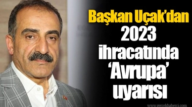Başkan Uçak'dan 2023 ihracatında 'Avrupa' uyarısı