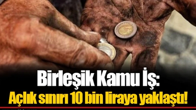 Birleşik Kamu İş: Açlık sınırı 10 bin liraya yaklaştı!
