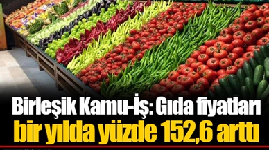 Birleşik Kamu-İş: Gıda fiyatları bir yılda yüzde 152,6 arttı