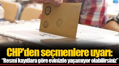 CHP'den seçmenlere uyarı: “Resmi kayıtlara göre evinizde yaşamıyor olabilirsiniz”