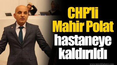 CHP'li Mahir Polat hastaneye kaldırıldı