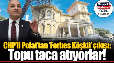 CHP’li Polat’tan ‘Forbes Köşkü’ çıkışı: Topu taca atıyorlar!