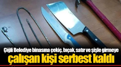 Çiğli Belediye binasına çekiç, bıçak, satır ve şişle girmeye çalışan kişi serbest kaldı