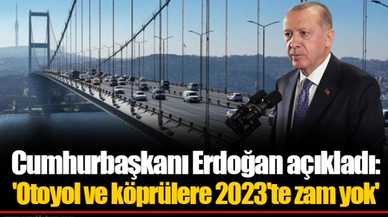 Cumhurbaşkanı Erdoğan açıkladı: 'Otoyol ve köprülere 2023'te zam yok'