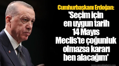 Cumhurbaşkanı Erdoğan: 'Seçim için en uygun tarih 14 Mayıs... Meclis'te çoğunluk olmazsa kararı ben alacağım'