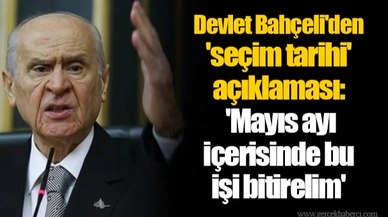 Devlet Bahçeli'den 'seçim tarihi' açıklaması: 'Mayıs ayı içerisinde bu işi bitirelim'