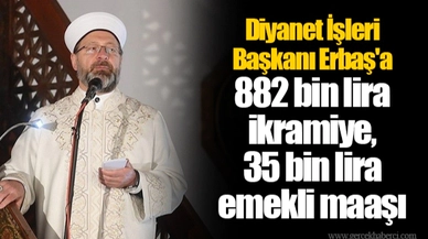 Diyanet İşleri Başkanı Erbaş'a 882 bin lira ikramiye, 35 bin lira emekli maaşı