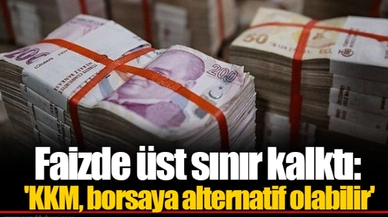 Faizde üst sınır kalktı: 'KKM, borsaya alternatif olabilir'