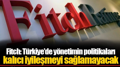 Fitch: Türkiye’de yönetimin politikaları kalıcı iyileşmeyi sağlamayacak