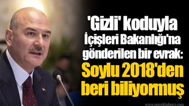 'Gizli' koduyla İçişleri Bakanlığı'na gönderilen bir evrak: Soylu 2018'den beri biliyormuş