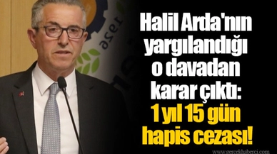 Halil Arda'nın yargılandığı o davadan karar çıktı: 1 yıl 15 gün hapis cezası!