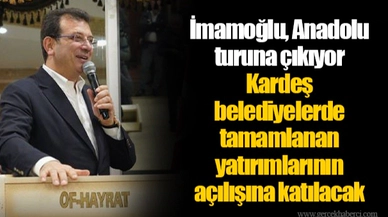 İmamoğlu, Anadolu turuna çıkıyor Kardeş belediyelerde tamamlanan yatırımlarının açılışına katılacak