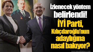 İzlenecek yöntem belirlendi! İYİ Parti, Kılıçdaroğlu’nun adaylığına nasıl bakıyor?