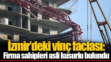 İzmir’deki vinç faciası: Firma sahipleri asli kusurlu bulundu