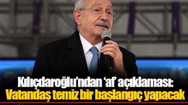 Kılıçdaroğlu’ndan ‘af’ açıklaması: Vatandaş temiz bir başlangıç yapacak