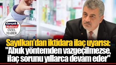 Sayılkan’dan iktidara ilaç uyarısı: "Abuk yöntemden vazgeçilmezse, ilaç sorunu yıllarca devam eder"