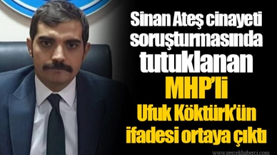 Sinan Ateş cinayeti soruşturmasında tutuklanan MHP’li Ufuk Köktürk’ün ifadesi ortaya çıktı