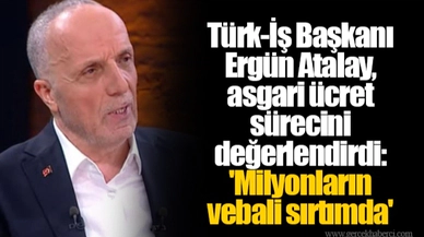 Türk-İş Başkanı Ergün Atalay, asgari ücret sürecini değerlendirdi: 'Milyonların vebali sırtımda'