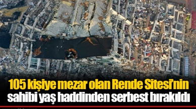 105 kişiye mezar olan Rende Sitesi’nin sahibi yaş haddinden serbest bırakıldı