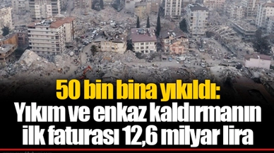 50 bin bina yıkıldı: Yıkım ve enkaz kaldırmanın ilk faturası 12,6 milyar lira