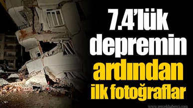 7.4’lük depremin ardından ilk fotoğraflar