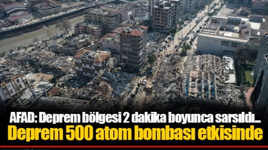 AFAD: Deprem bölgesi 2 dakika boyunca sarsıldı... Deprem 500 atom bombası etkisinde