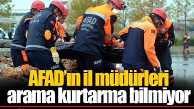 AFAD’ın il müdürleri arama kurtarma bilmiyor