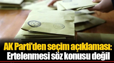 AK Parti'den seçim açıklaması:  Ertelenmesi söz konusu değil
