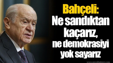 Bahçeli: Ne sandıktan kaçarız, ne demokrasiyi yok sayarız