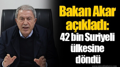 Bakan Akar açıkladı: 42 bin Suriyeli ülkesine döndü