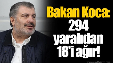 Bakan Koca: 294 yaralıdan 18'i ağır!