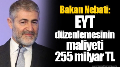 Bakan Nebati: EYT düzenlemesinin maliyeti 255 milyar TL