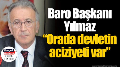 Baro Başkanı Yılmaz "Orada devletin aciziyeti var"