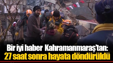 Bir iyi haber Kahramanmaraş’tan: 27 saat sonra hayata döndürüldü