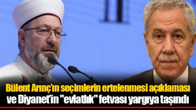 Bülent Arınç’ın seçimlerin ertelenmesi açıklaması ve Diyanet’in "evlatlık" fetvası yargıya taşındı