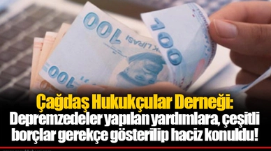 Çağdaş Hukukçular Derneği: Depremzedeler yapılan yardımlara, çeşitli borçlar gerekçe gösterilip haciz konuldu!