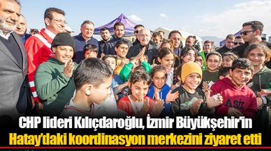 CHP lideri Kılıçdaroğlu, İzmir Büyükşehir'in Hatay’daki koordinasyon merkezini ziyaret etti