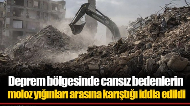 Deprem bölgesinde cansız bedenlerin moloz yığınları arasına karıştığı iddia edildi