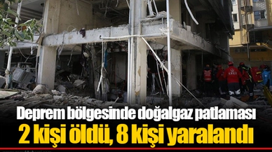 Deprem bölgesinde doğalgaz patlaması... 2 kişi öldü, 8 kişi yaralandı