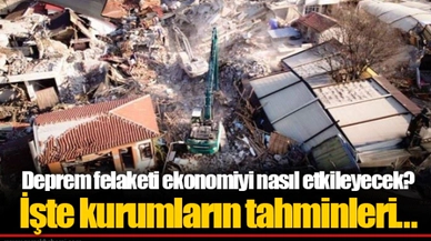 Deprem felaketi ekonomiyi nasıl etkileyecek? İşte kurumların tahminleri...