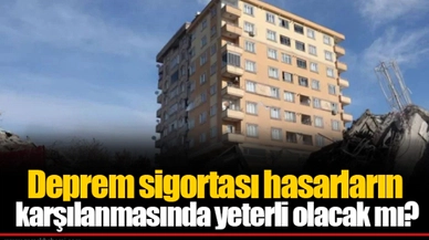 Deprem sigortası hasarların karşılanmasında yeterli olacak mı?