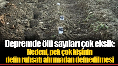 Depremde ölü sayıları çok eksik: Nedeni, pek çok kişinin defin ruhsatı alınmadan defnedilmesi