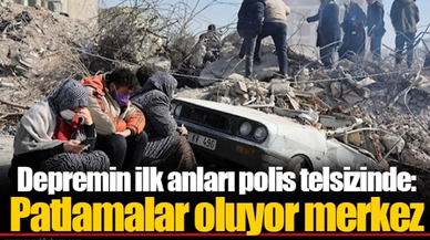 Depremin ilk anları polis telsizinde: Patlamalar oluyor merkez