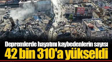 Depremlerde hayatını kaybedenlerin sayısı 42 bin 310'a yükseldi