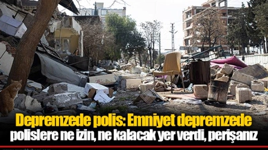 Depremzede polis: Emniyet depremzede polislere ne izin, ne kalacak yer verdi, perişanız